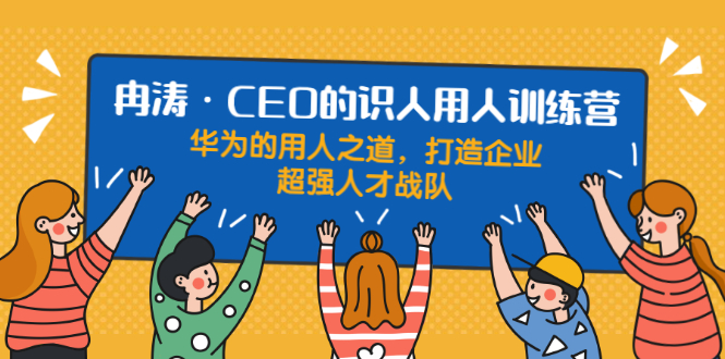 冉涛·CEO的识人用人训练营：华为的用人之道，打造企业超强人才战队