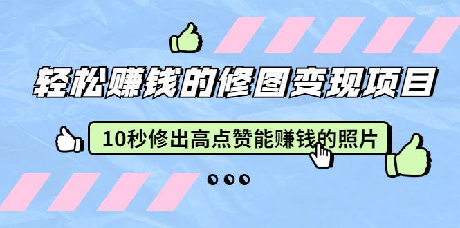 【第2251期】赵洋·轻松赚钱的修图变现项目：10秒修出高点赞能赚钱的照片（18节视频课）-勇锶商机网