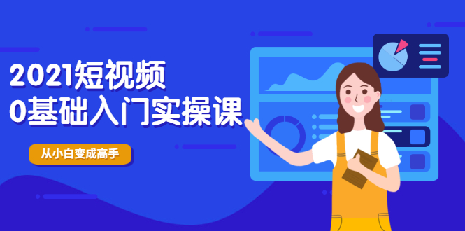 2021短视频0基础入门实操课，新手必学，快速帮助你从小白变成高手