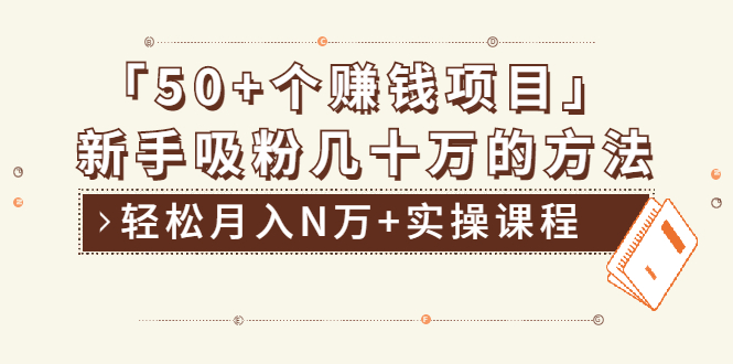 分享50+个最新2021赚钱项目：新手吸粉几十万方法，轻松月入N万+实操课程