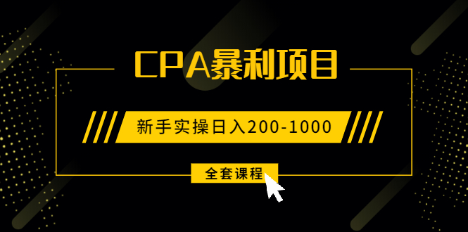 2021手把手教你玩转CPA暴利赚钱项目，新手实操日入200-1000元 (全套课程)