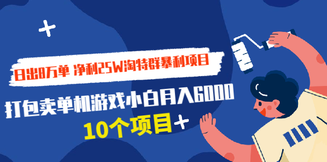 日出8万单 净利25W淘特群暴利项目+打包卖单机游戏小白月入6000 (10个项目)