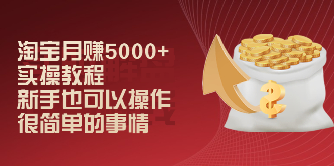 淘宝月赚5000+实操教程，新手也可以操作，很简单的事情