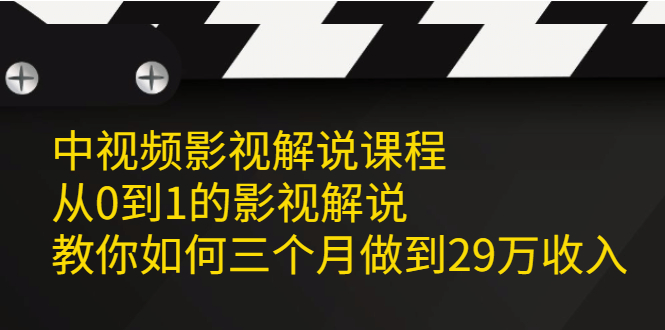 中视频影视解说课程，从0到1的影视解说，教你如何三个月做到29万收入