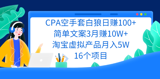 CPA空手套白狼日赚100+简单文案3月赚10W+淘宝虚拟产品月入5W(16个项目) 