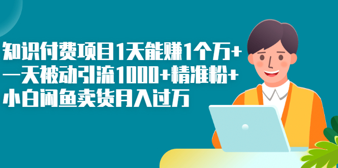 知识付费项目1天能赚1个万+一天被动引流1000+精准粉+小白闲鱼卖货月入过万