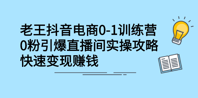 抖音电商0-1训练营，0粉引爆直播间实操攻略，快速变现赚钱