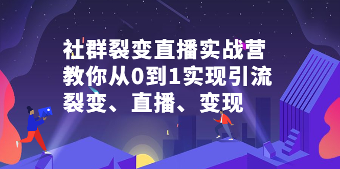 社群电商·社群裂变直播实战营，教你从0到1实现引流、裂变、直播、变现  