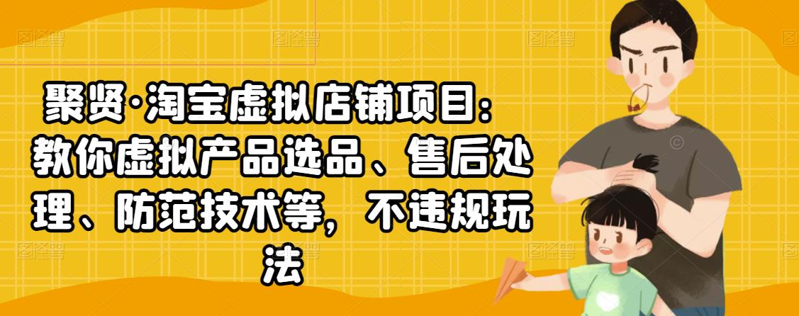 淘宝虚拟店铺项目：教你虚拟产品选品、售后处理、防范技术等，不违规玩法 