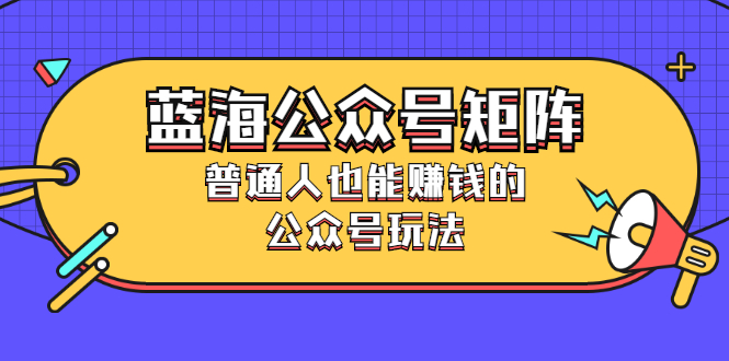 蓝海公众号矩阵：普通人也能赚钱的公众号玩法，月入过N万