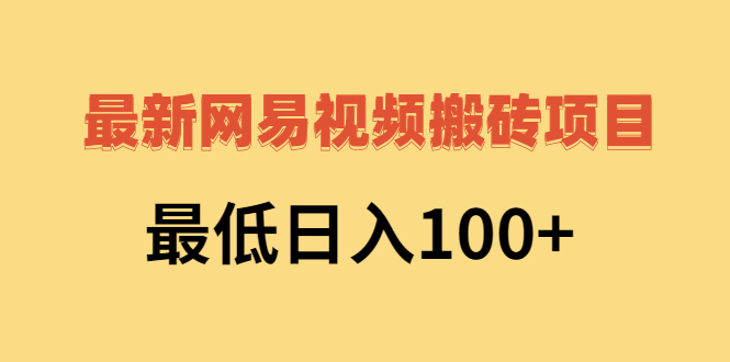 最新网易视频搬砖项目，最低日入100+（视频教程+文档）