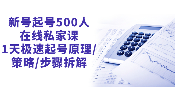 新号起号500人在线私家课，1天极速起号原理/策略/步骤拆解（最新）