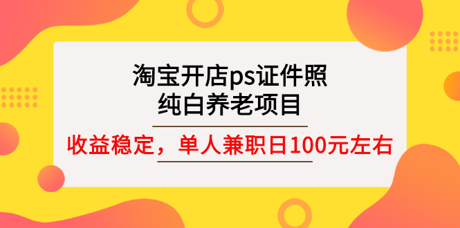 淘宝开店ps证件照，纯白养老项目，单人兼职稳定日100元 (教程+软件+素材)