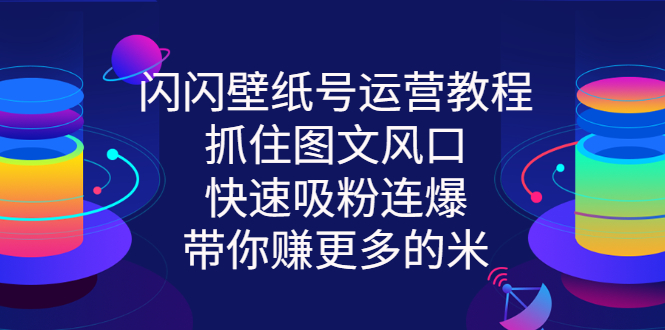 闪闪壁纸号运营教程，抓住图文风口，快速吸粉连爆，带你赚更多的米