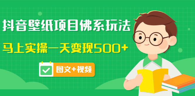 价值990元的抖音壁纸项目佛系玩法，马上实操一天变现500+（图文+视频）