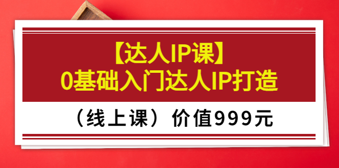 交个朋友【达人IP课】0基础入门达人IP打造（线上课）价值999元