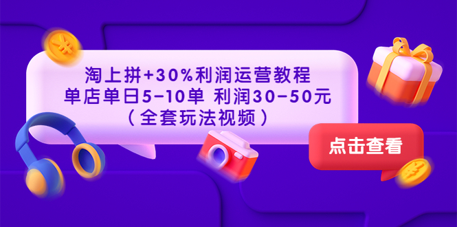 淘上拼+30%利润运营教程 ：单店单日5-10单 利润30-50元（全套玩法视频）-七七创业网