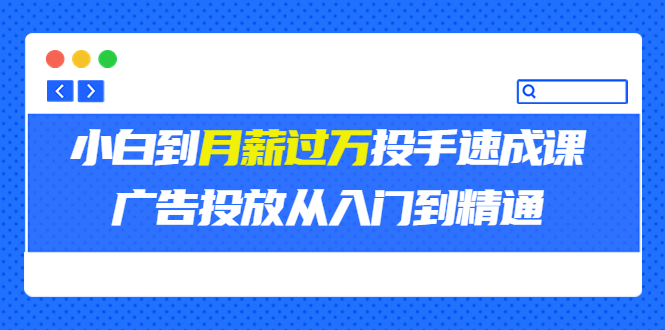 外面卖3499的小白到月薪过万投手速成课，广告投放从入门到精通（第二期）