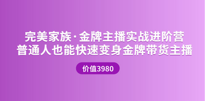 完美家族·金牌主播实战进阶营 普通人也能快速变身金牌带货主播 (价值3980)