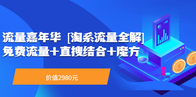 流量嘉年华 [淘系流量全解]系列课：免费流量+直搜结合+魔方（价值2980）