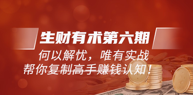 1841期：《生财有术第六期-同步更新》何以解忧，唯有实战，帮你复制高手赚钱认知