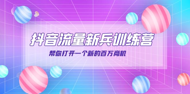 抖音群爆俱乐部-抖音流量新兵训练营：帮你打开一个新的百万商机