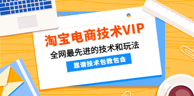 淘宝电商技术VIP，全网最先进的技术和玩法，靠谱技术包教包会，价值1599元