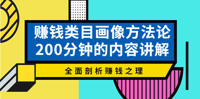 赚钱类目画像方法论，200分钟的内容讲解，全面剖析赚钱之理！