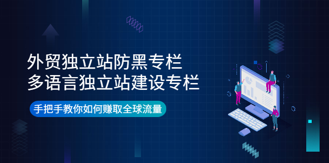 外贸独立站防黑专栏+多语言独立站建设专栏，手把手教你如何赚取全球流量