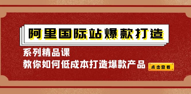 阿里国际站爆款打造系列精品课，教你如何低成本打造爆款产品