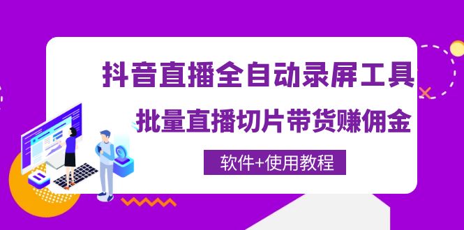 抖音直播全自动录屏录制工具，批量直播切片带货赚佣金（软件+使用教程）