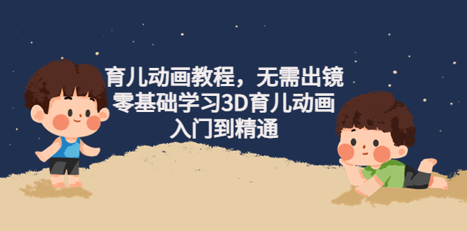 阿姐育儿动画教程，无需出镜，零基础学习3D育儿动画，入门到精通