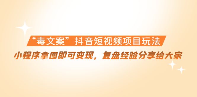 【231期】“毒文案”抖音短视频项目玩法，小程序拿图即可变现，复盘经验分享给大家