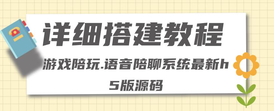 【242期】0基础搭建游戏陪玩语音聊天平台，小白可学会（源码＋教程 ）价值15980元