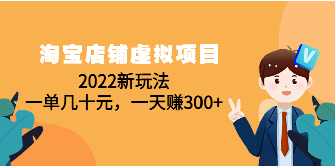 淘宝店铺虚拟项目：2022新玩法，一单几十元，一天赚300+（59节课）