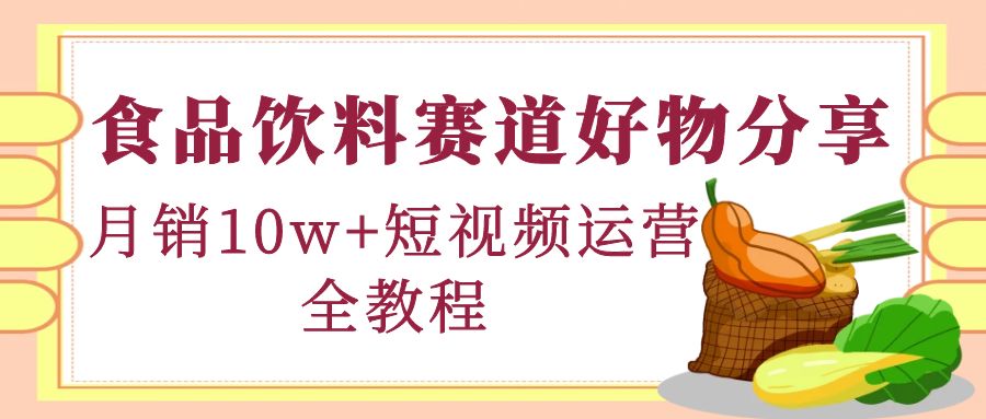 食品饮料赛道好物分享，月销10W+短视频运营全教程！