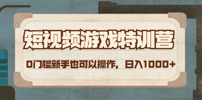 短视频游戏赚钱特训营，0门槛小白也可以，日入1000+