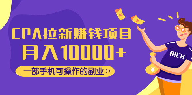 CPA拉新赚钱项目，月入10000+一部手机可的副业！