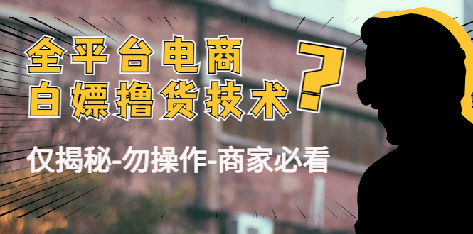 外面收费2980的全平台电商白嫖撸货技术（仅揭秘-勿-商家必看）