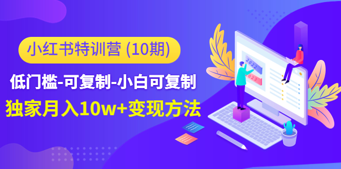 小红书特训营（第10期）低门槛-可复制-小白可复制-独家月入10w+变现方法-猎天资源库