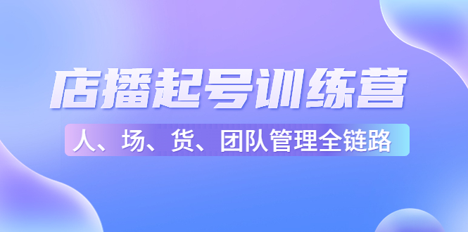 店播起号训练营：帮助更多直播新人快速开启和度过起号阶段（16节）-微众资源