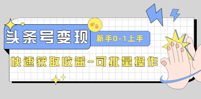 2023头条号实操变现课：新手0-1轻松上手，快速获取收益-可批量