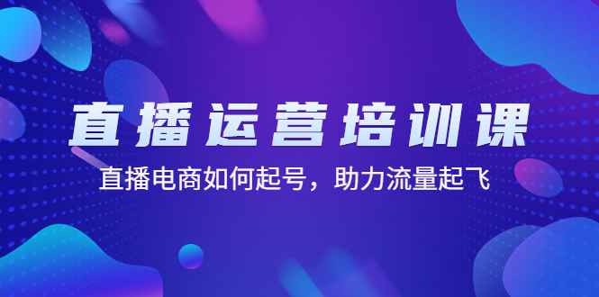 直播运营培训课：直播电商如何起号，助力流量起飞（11节课）-微众资源