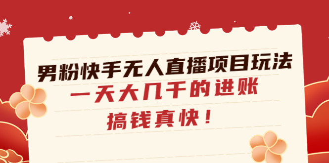【333期】男粉快手无人直播项目玩法，一天大几千的进账，搞钱真快！