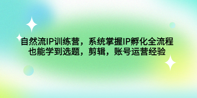 自然流IP训练营，系统掌握IP孵化全流程，也能学到选题，剪辑，账号运营经验-微众资源