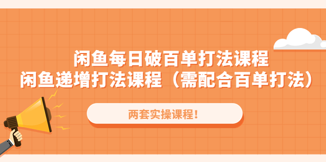 闲鱼每日破百单打法实操课程+闲鱼递增打法课程（需配合百单打法）