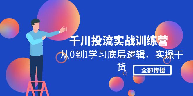 千川投流实战训练营：从0到1学习底层逻辑，实操干货全部传授