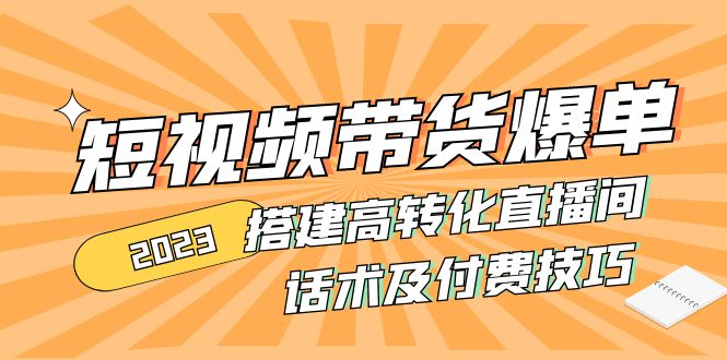 2023短视频带货爆单 搭建高转化直播间 话术及付费技巧