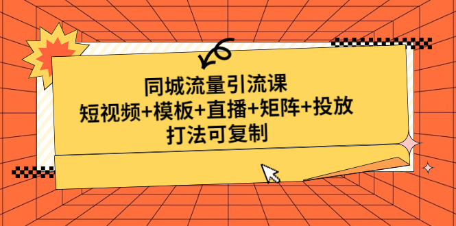 同城流量引流课：短视频+模板+直播+矩阵+投放，打法可复制