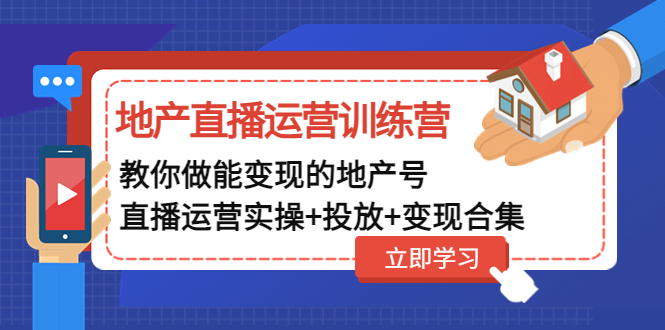 地产直播运营训练营：教你做能变现的地产号（直播运营实操+投放+变现合集）